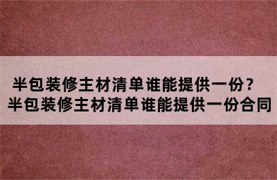 半包装修主材清单谁能提供一份？ 半包装修主材清单谁能提供一份合同